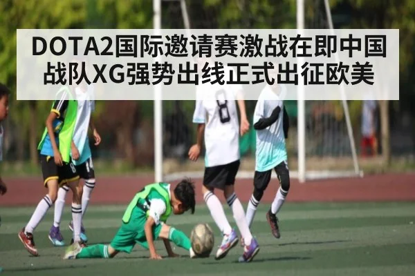 DOTA2国际邀请赛激战在即中国战队XG强势出线正式出征欧美
