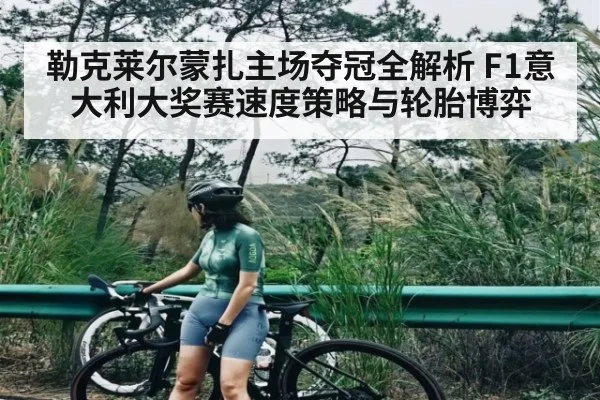 勒克莱尔蒙扎主场夺冠全解析 F1意大利大奖赛速度策略与轮胎博弈