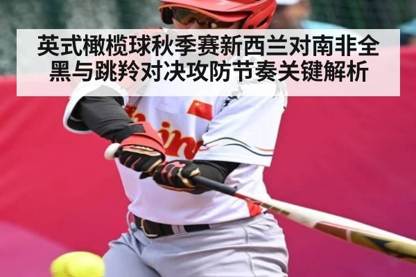 英式橄榄球秋季赛新西兰对南非全黑与跳羚对决攻防节奏关键解析