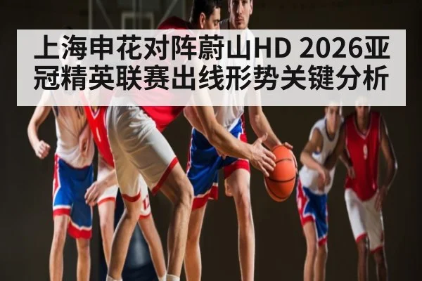 上海申花对阵蔚山HD 2026亚冠精英联赛出线形势关键分析