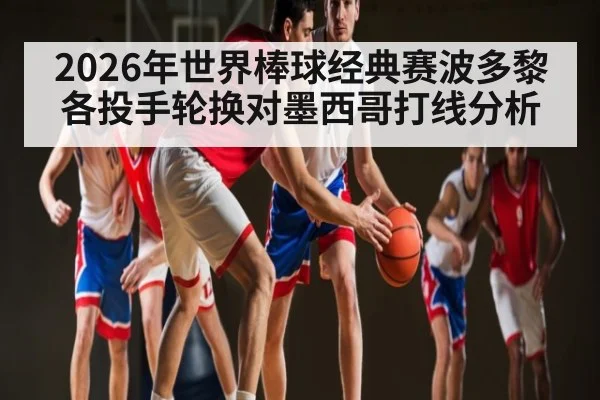 2026年世界棒球经典赛波多黎各投手轮换对墨西哥打线分析